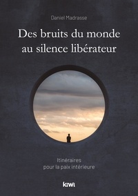 Daniel Madrasse - Des bruits du monde au silence libérateur - Itinéraires pour la paix intérieure.