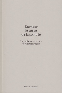 Daniel Maggetti et Océane Guillemin - Eterniser le songe ou la solitude - La "voix souterraine" de Georges Nicole.
