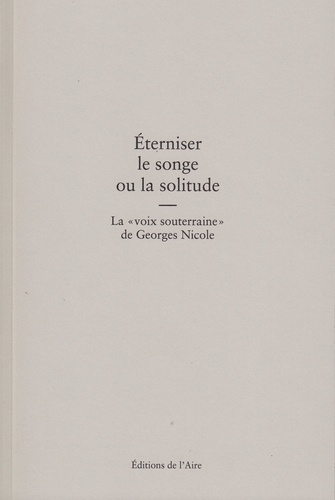 Daniel Maggetti et Océane Guillemin - Eterniser le songe ou la solitude - La "voix souterraine" de Georges Nicole.