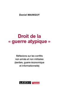 Daniel Mainguy - Droit de la "guerre atypique" - Réflexions sur les conflits non armés et non militaires (lawfare, guerre économique et informationelle).