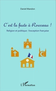 Daniel Mandon - C'est la faute à Rousseau ! - Religion et politique : l'exception française.