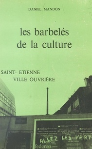 Daniel Mandon - Les barbelés de la culture : Saint-Étienne, une ville ouvrière.