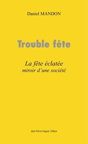 Daniel Mandon - Trouble Fete. La Fete Eclatee, Miroir D'Une Societe.