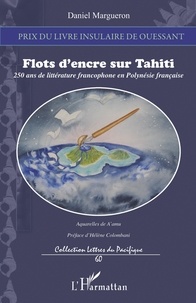 Daniel Margueron - Flots d'encre sur Tahiti - 250 ans de littérature francophone en Polynésie française.