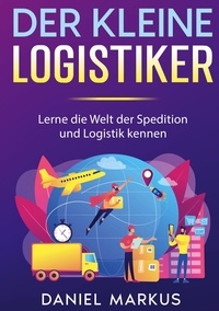 Daniel Markus - Der kleine Logistiker - Lerne die Welt der Spedition und Logistik kennen.