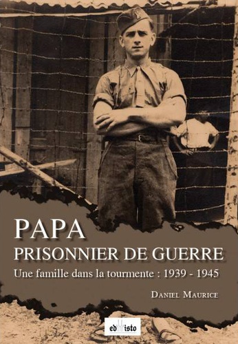 Daniel Maurice - Papa prisonnier de guerre - Une famille dans la tourmente : 1939-1945.