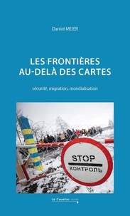 Daniel Meier - Les frontières au-delà des cartes - Sécurité, migration, mondialisation.