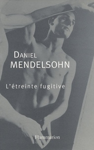 Daniel Mendelsohn - L'Etreinte fugitive.