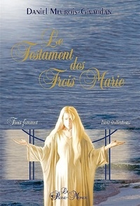 Daniel Meurois-Givaudan - Le Testament des trois Marie - Trois femmes, trois initiations.