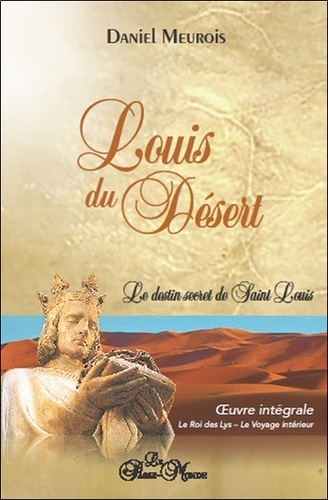Louis du Désert. Le destin secret de Saint Louis. Oeuvre intégrale : Le roi des Lys ; Le voyage intérieur.