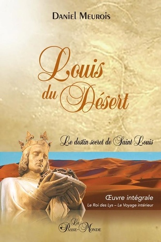 Louis du Désert. Le destin secret de Saint Louis. Oeuvre intégrale : Le roi des Lys ; Le voyage intérieur.