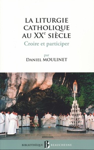 Daniel Moulinet - La liturgie catholique au XXe siècle - Croire et participer.