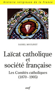 Daniel Moulinet - Laïcat catholique et société française - Les Comités catholiques (1870-1905).