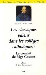 Daniel Moulinet - Les classiques païens dans les collèges catholiques ? - Le combat de monseigneur Gaume (1802-1879).