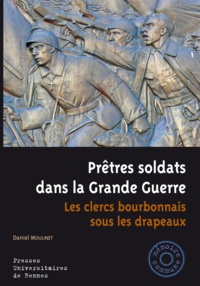 Daniel Moulinet - Prêtres soldats dans la Grande Guerre - Les clercs bourbonnais sous les drapeaux.