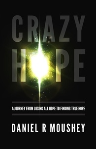  Daniel Moushey - Crazy Hope: A Journey from Losing All Hope to Finding True Hope.