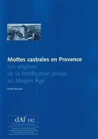 Daniel Mouton - Mottes castrales en Provence - Les origines de la fortification privée au Moyen Age.