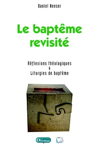 Daniel Neeser - Le baptême revisité. Réflexions théologiques et liturgies de baptême.