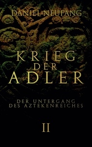 Daniel Neufang - Krieg der Adler - Der Untergang des Aztekenreiches.