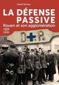 Daniel Noreux - La défense passive - Rouen et son agglomération, 1939-1945.