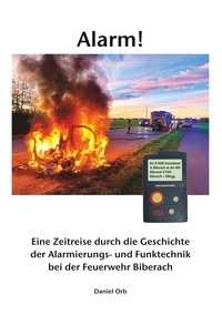 Daniel Orb - Alarm! - Eine Zeitreise durch die Geschichte der Alarmierungs- und Funktechnik bei der Feuerwehr Biberach.