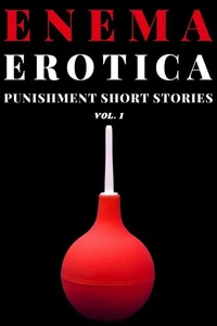 Enema Erotica - Punishment Short Stories Vol. 1
