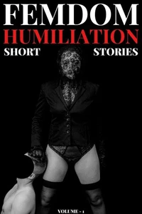 Femdom Humiliation – Short Stories Volume 1