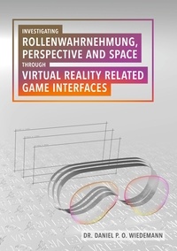 Daniel P. O. Wiedemann - Investigating Rollenwahrnehmung, Perspective and Space through Virtual Reality related Game Interfaces.