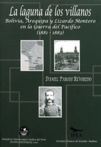 Daniel Parodi Revoredo - La laguna de los villanos - Bolivia, Arequipa y Lizardo Montero en la Guerra del Pacífico (1881-1883).