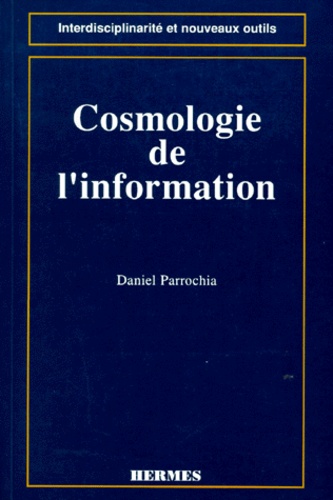 Daniel Parrochia - Cosmologie de l'information - Pour une nouvelle modélisation de l'univers informationnel.
