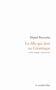 Daniel Parrochia - La fille qui dort au Céramique - Et autres dialogues antiplatoniciens.