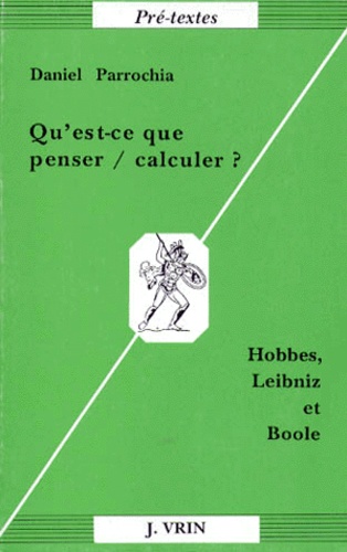 Daniel Parrochia - QU'EST-CE QUE PENSER, CALCULER ? Hobbes, Leibniz et Boole.