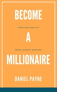  Daniel Payne - Become a Millionaire: Creating Wealth From Almost Nothing.