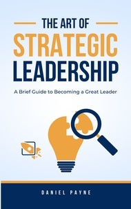  Daniel Payne - The Art of Strategic Leadership: A Brief Guide to Becoming a Great Leader.