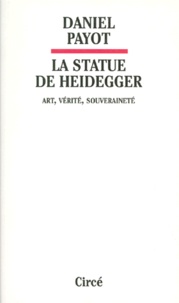Daniel Payot - La Statue De Heidegger. Art, Verite, Souverainete.