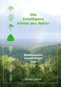 Daniel Perret - Die Intelligenz hinter der Natur - Bewusstsein manifestiert sich.