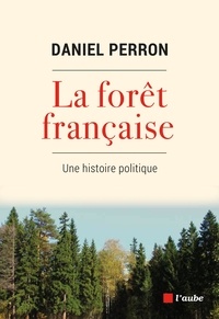 Daniel Perron - La forêt française - Une histoire politique.