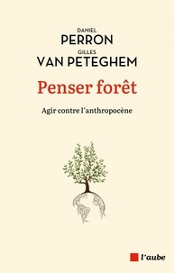 Daniel Perron et Gilles Van Peteghem - Penser forêt - Agir contre l'anthropocène.