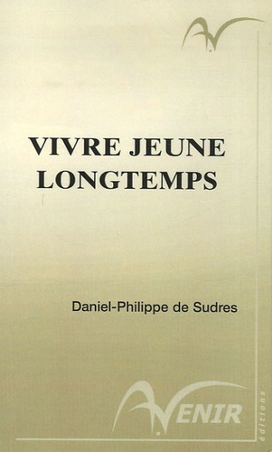 Daniel-Philippe de Sudres - Vivre jeune longtemps - Grâce à une surprenante méthode d'épanouissement : la neuroconnectique.