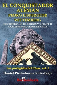 El conquistador alemán Pedro Lísperguer Wittemberg: De cortesano de Carlos V y Felipe II a célebre precursor de Chile