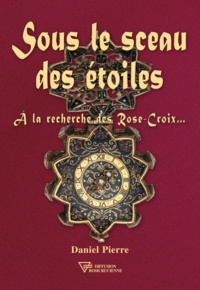 Daniel Pierre - Sous le sceau des étoiles - A la recherche des Rose-Croix....
