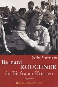 Daniel Pierrejean - Bernard Kouchner - Du Biafra au Kosovo.