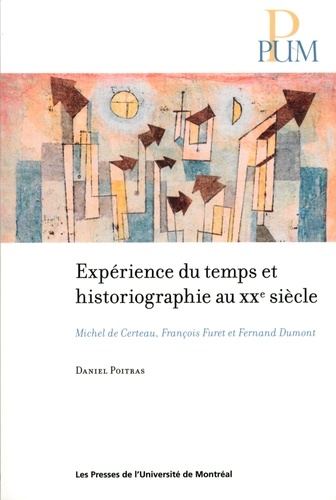Expérience du temps et historiographie au XXe siècle. Michel de Certeau, François Furet et Fernand Dumont