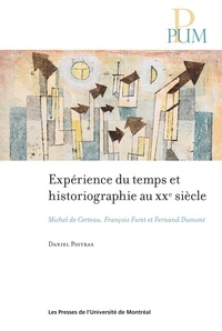 Daniel Poitras - Expérience du temps et historiographie au XXe siècle - Michel de Certeau, François Furet et Fernand Dumont.