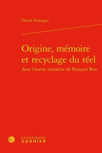 Origine, mémoire et recyclage du réel dans l'oeuvre narrative de François Bon