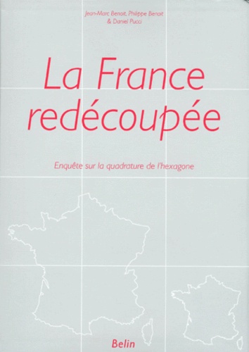 Daniel Pucci et Philippe Benoit - La France Redecoupee. Enquete Sur La Quadrature De L'Hexagone.