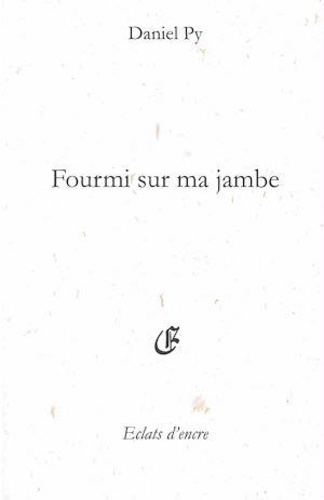 Fourmi sur ma jambe. Senryûs, haïkus et brefs (2005 à 2009)