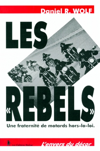 Daniel-R Wolf - Les " Rebels ". Une Fraternite De Motards Hors-La-Loi.