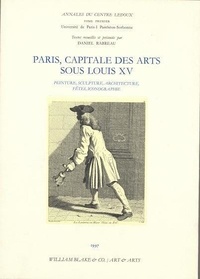 Daniel Rabreau - Paris, capitale des arts sous Louis XV - Peinture, sculpture, architecture, fêtes, iconographie.