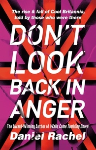 Daniel Rachel - Don't Look Back In Anger - The rise and fall of Cool Britannia, told by those who were there.
